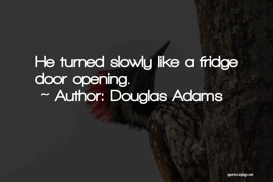 Douglas Adams Quotes: He Turned Slowly Like A Fridge Door Opening.