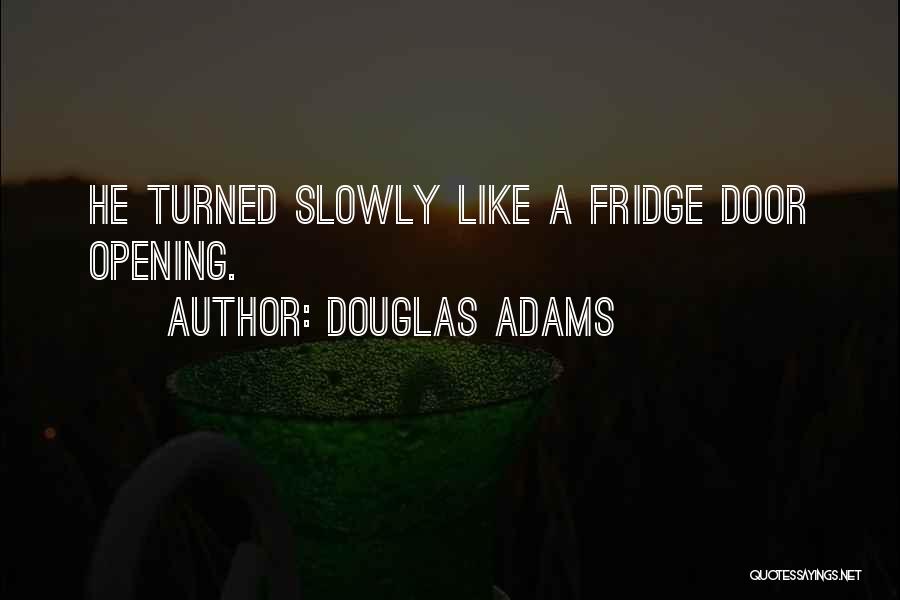 Douglas Adams Quotes: He Turned Slowly Like A Fridge Door Opening.