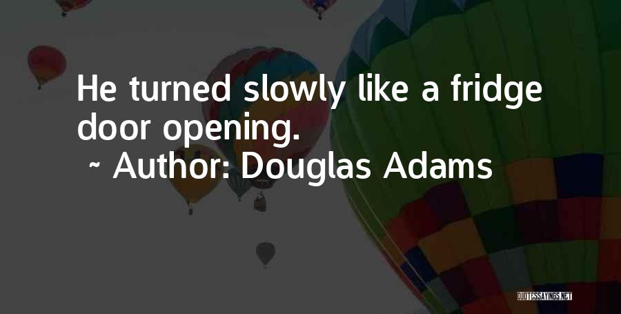 Douglas Adams Quotes: He Turned Slowly Like A Fridge Door Opening.