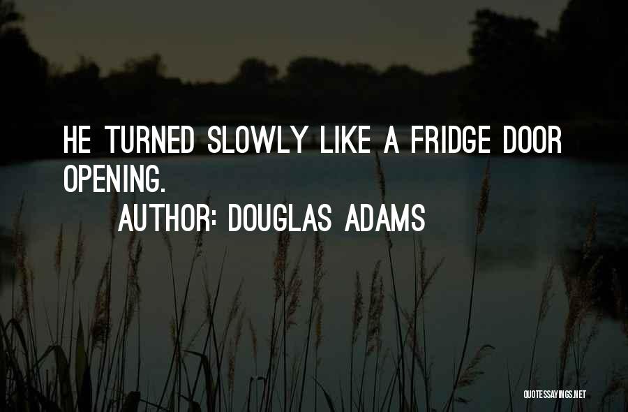 Douglas Adams Quotes: He Turned Slowly Like A Fridge Door Opening.