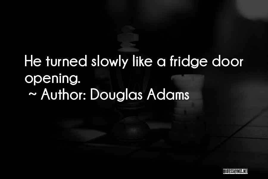 Douglas Adams Quotes: He Turned Slowly Like A Fridge Door Opening.