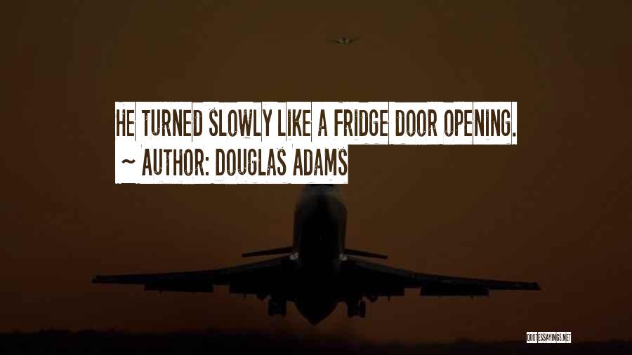 Douglas Adams Quotes: He Turned Slowly Like A Fridge Door Opening.