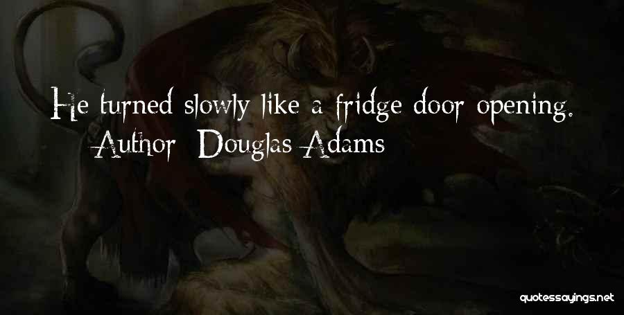 Douglas Adams Quotes: He Turned Slowly Like A Fridge Door Opening.