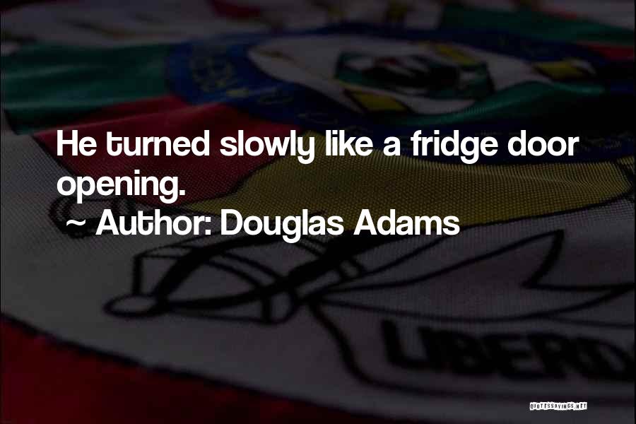 Douglas Adams Quotes: He Turned Slowly Like A Fridge Door Opening.