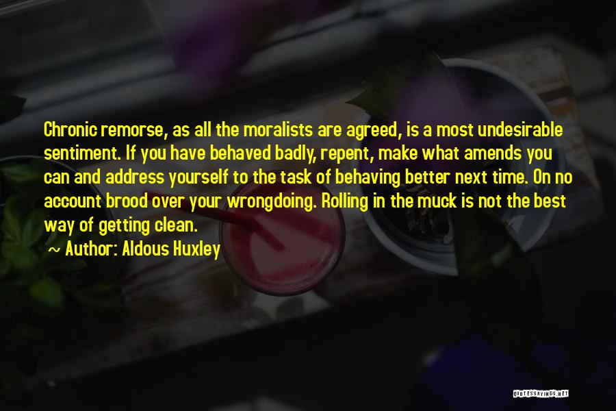 Aldous Huxley Quotes: Chronic Remorse, As All The Moralists Are Agreed, Is A Most Undesirable Sentiment. If You Have Behaved Badly, Repent, Make