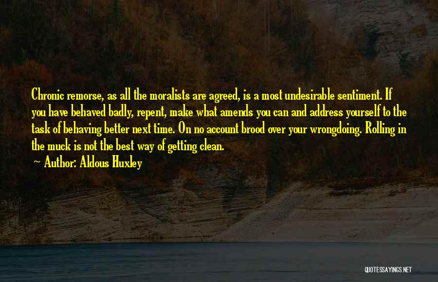 Aldous Huxley Quotes: Chronic Remorse, As All The Moralists Are Agreed, Is A Most Undesirable Sentiment. If You Have Behaved Badly, Repent, Make