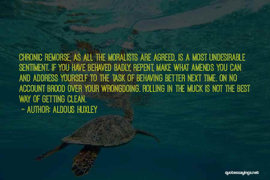 Aldous Huxley Quotes: Chronic Remorse, As All The Moralists Are Agreed, Is A Most Undesirable Sentiment. If You Have Behaved Badly, Repent, Make