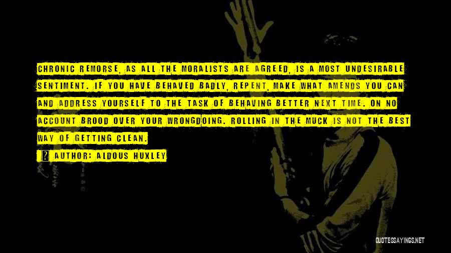 Aldous Huxley Quotes: Chronic Remorse, As All The Moralists Are Agreed, Is A Most Undesirable Sentiment. If You Have Behaved Badly, Repent, Make