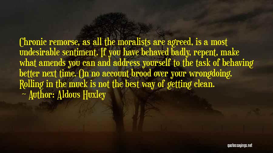 Aldous Huxley Quotes: Chronic Remorse, As All The Moralists Are Agreed, Is A Most Undesirable Sentiment. If You Have Behaved Badly, Repent, Make
