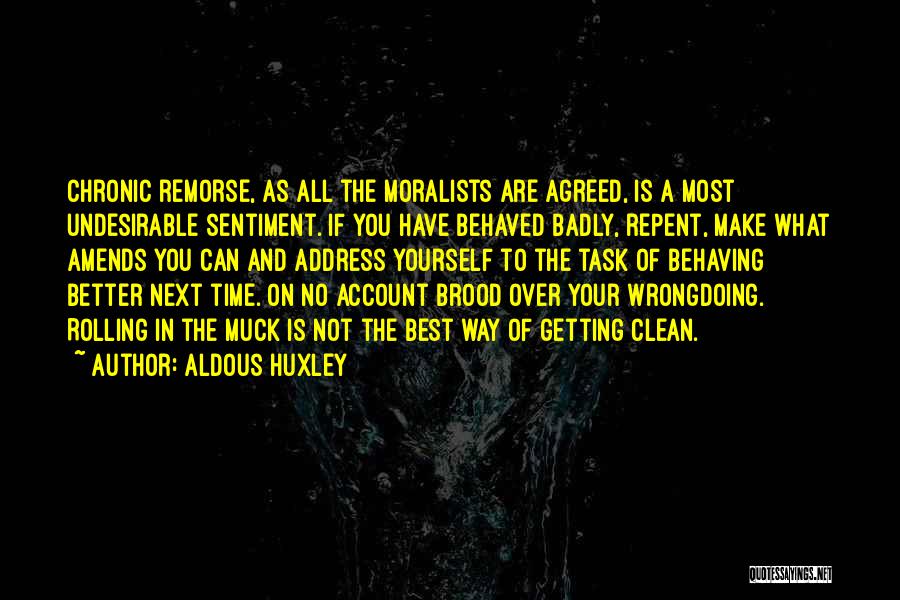 Aldous Huxley Quotes: Chronic Remorse, As All The Moralists Are Agreed, Is A Most Undesirable Sentiment. If You Have Behaved Badly, Repent, Make
