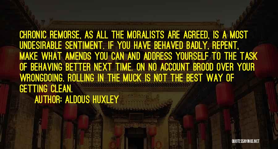 Aldous Huxley Quotes: Chronic Remorse, As All The Moralists Are Agreed, Is A Most Undesirable Sentiment. If You Have Behaved Badly, Repent, Make
