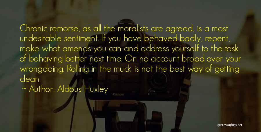 Aldous Huxley Quotes: Chronic Remorse, As All The Moralists Are Agreed, Is A Most Undesirable Sentiment. If You Have Behaved Badly, Repent, Make