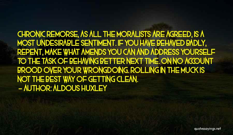 Aldous Huxley Quotes: Chronic Remorse, As All The Moralists Are Agreed, Is A Most Undesirable Sentiment. If You Have Behaved Badly, Repent, Make