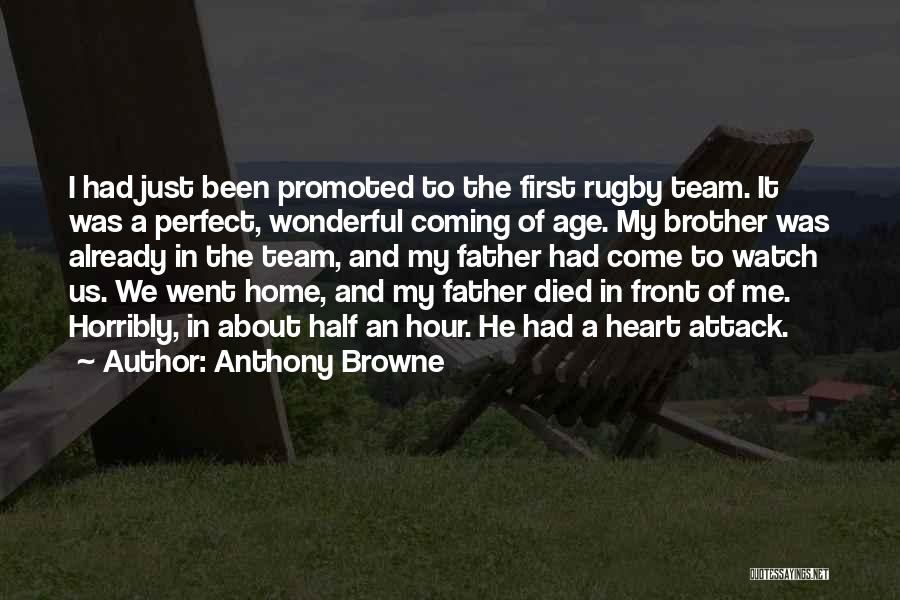 Anthony Browne Quotes: I Had Just Been Promoted To The First Rugby Team. It Was A Perfect, Wonderful Coming Of Age. My Brother