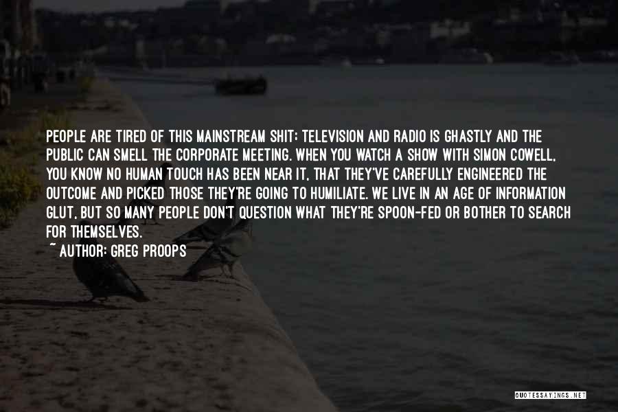 Greg Proops Quotes: People Are Tired Of This Mainstream Shit; Television And Radio Is Ghastly And The Public Can Smell The Corporate Meeting.