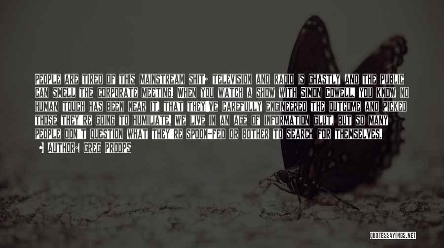 Greg Proops Quotes: People Are Tired Of This Mainstream Shit; Television And Radio Is Ghastly And The Public Can Smell The Corporate Meeting.