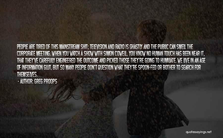 Greg Proops Quotes: People Are Tired Of This Mainstream Shit; Television And Radio Is Ghastly And The Public Can Smell The Corporate Meeting.