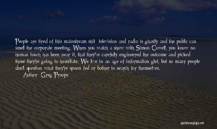 Greg Proops Quotes: People Are Tired Of This Mainstream Shit; Television And Radio Is Ghastly And The Public Can Smell The Corporate Meeting.