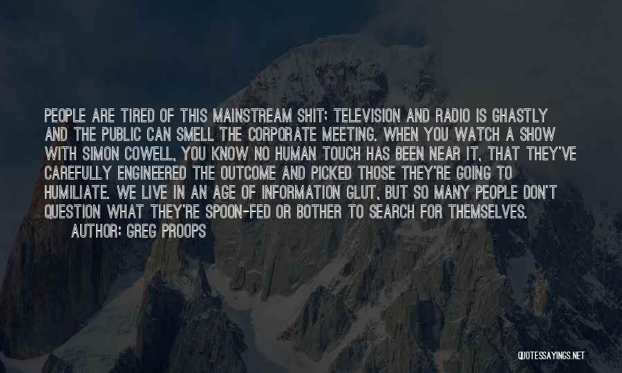 Greg Proops Quotes: People Are Tired Of This Mainstream Shit; Television And Radio Is Ghastly And The Public Can Smell The Corporate Meeting.