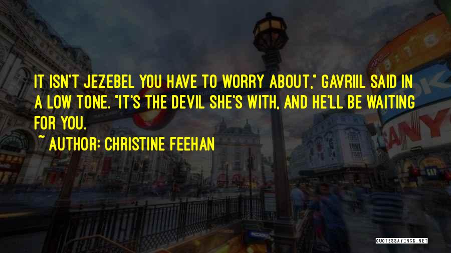 Christine Feehan Quotes: It Isn't Jezebel You Have To Worry About, Gavriil Said In A Low Tone. It's The Devil She's With, And