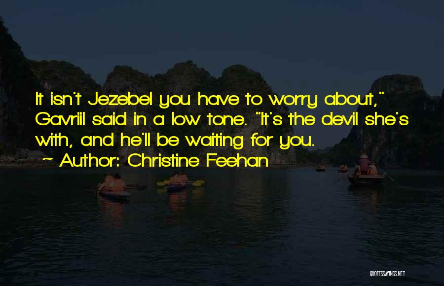 Christine Feehan Quotes: It Isn't Jezebel You Have To Worry About, Gavriil Said In A Low Tone. It's The Devil She's With, And