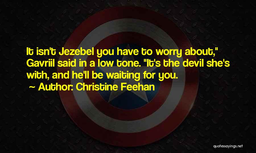 Christine Feehan Quotes: It Isn't Jezebel You Have To Worry About, Gavriil Said In A Low Tone. It's The Devil She's With, And