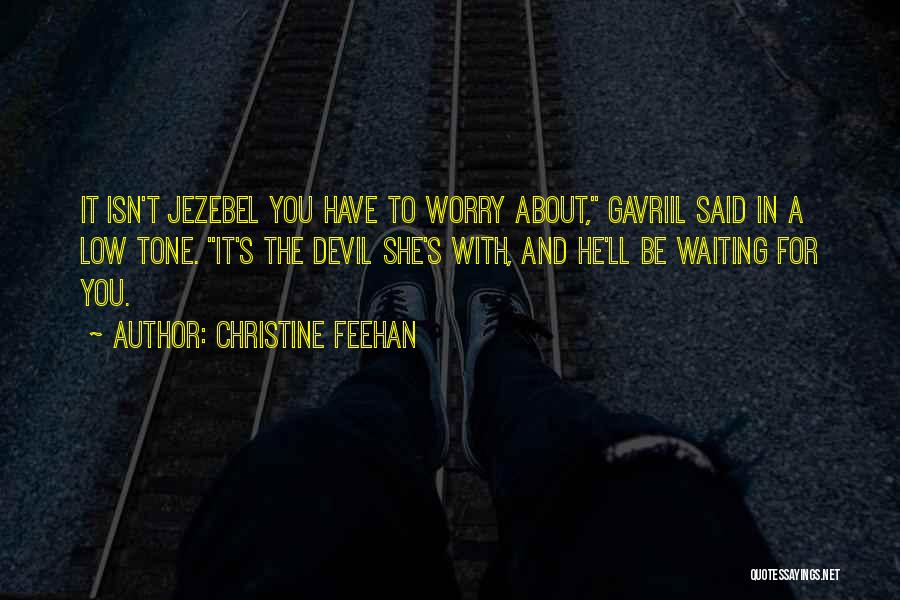 Christine Feehan Quotes: It Isn't Jezebel You Have To Worry About, Gavriil Said In A Low Tone. It's The Devil She's With, And