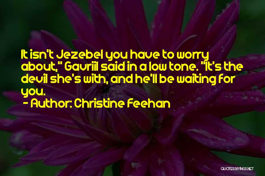 Christine Feehan Quotes: It Isn't Jezebel You Have To Worry About, Gavriil Said In A Low Tone. It's The Devil She's With, And