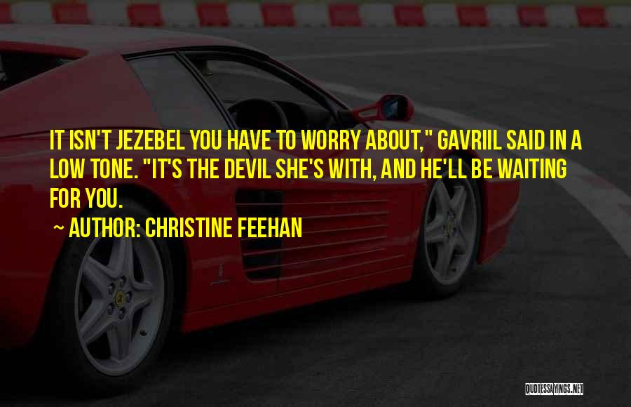 Christine Feehan Quotes: It Isn't Jezebel You Have To Worry About, Gavriil Said In A Low Tone. It's The Devil She's With, And
