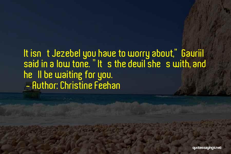 Christine Feehan Quotes: It Isn't Jezebel You Have To Worry About, Gavriil Said In A Low Tone. It's The Devil She's With, And