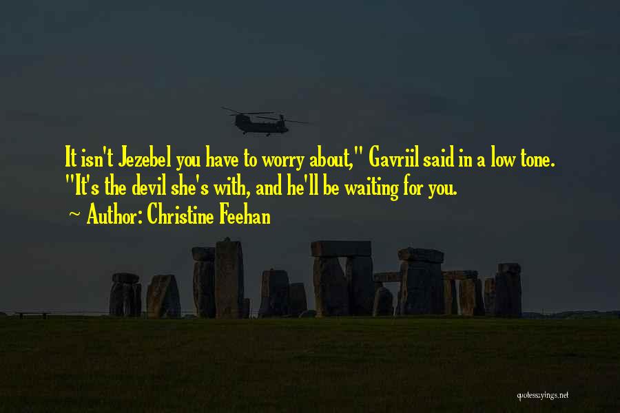 Christine Feehan Quotes: It Isn't Jezebel You Have To Worry About, Gavriil Said In A Low Tone. It's The Devil She's With, And
