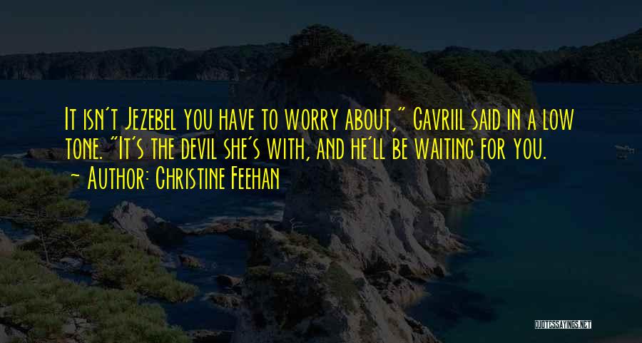 Christine Feehan Quotes: It Isn't Jezebel You Have To Worry About, Gavriil Said In A Low Tone. It's The Devil She's With, And