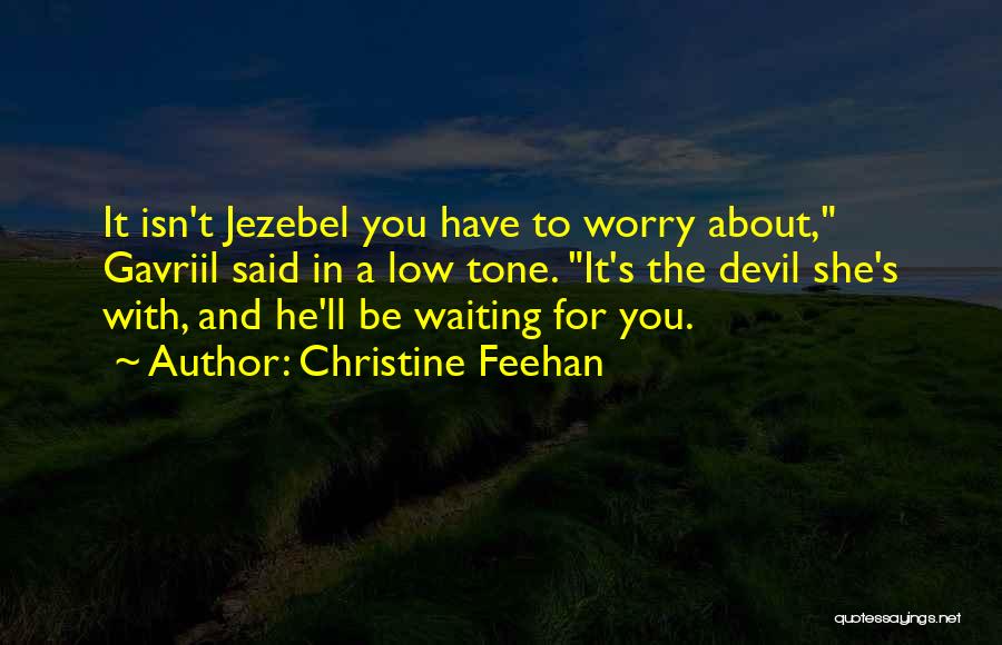 Christine Feehan Quotes: It Isn't Jezebel You Have To Worry About, Gavriil Said In A Low Tone. It's The Devil She's With, And