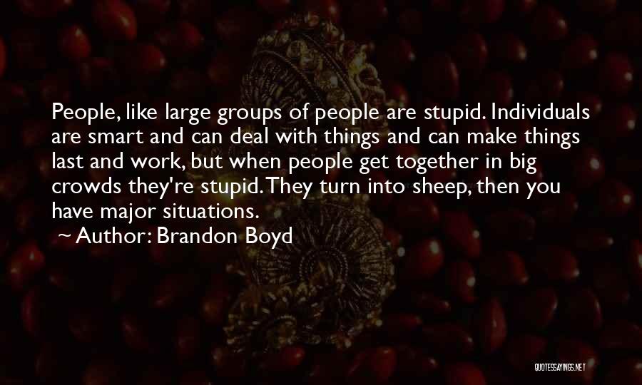 Brandon Boyd Quotes: People, Like Large Groups Of People Are Stupid. Individuals Are Smart And Can Deal With Things And Can Make Things