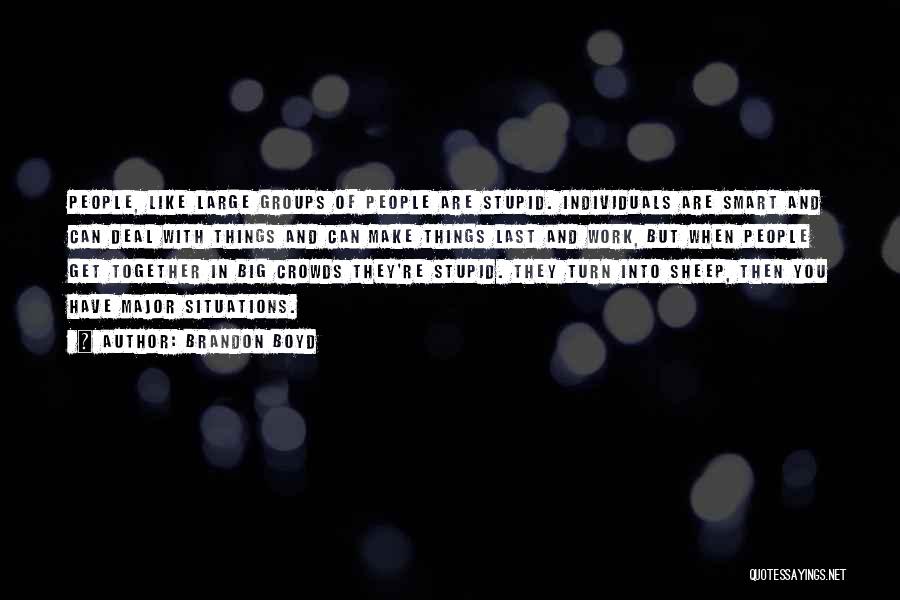 Brandon Boyd Quotes: People, Like Large Groups Of People Are Stupid. Individuals Are Smart And Can Deal With Things And Can Make Things
