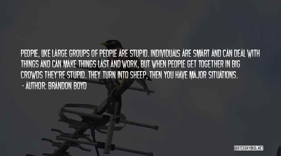 Brandon Boyd Quotes: People, Like Large Groups Of People Are Stupid. Individuals Are Smart And Can Deal With Things And Can Make Things