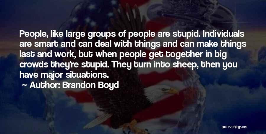 Brandon Boyd Quotes: People, Like Large Groups Of People Are Stupid. Individuals Are Smart And Can Deal With Things And Can Make Things