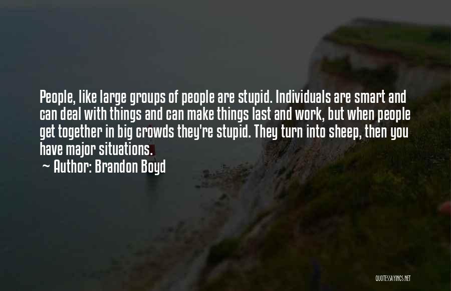 Brandon Boyd Quotes: People, Like Large Groups Of People Are Stupid. Individuals Are Smart And Can Deal With Things And Can Make Things