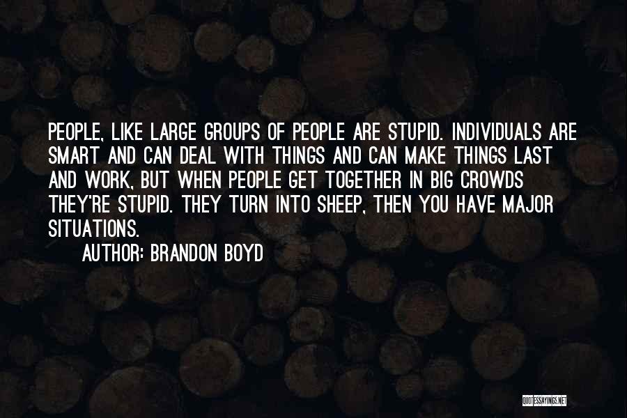 Brandon Boyd Quotes: People, Like Large Groups Of People Are Stupid. Individuals Are Smart And Can Deal With Things And Can Make Things