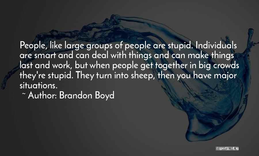 Brandon Boyd Quotes: People, Like Large Groups Of People Are Stupid. Individuals Are Smart And Can Deal With Things And Can Make Things