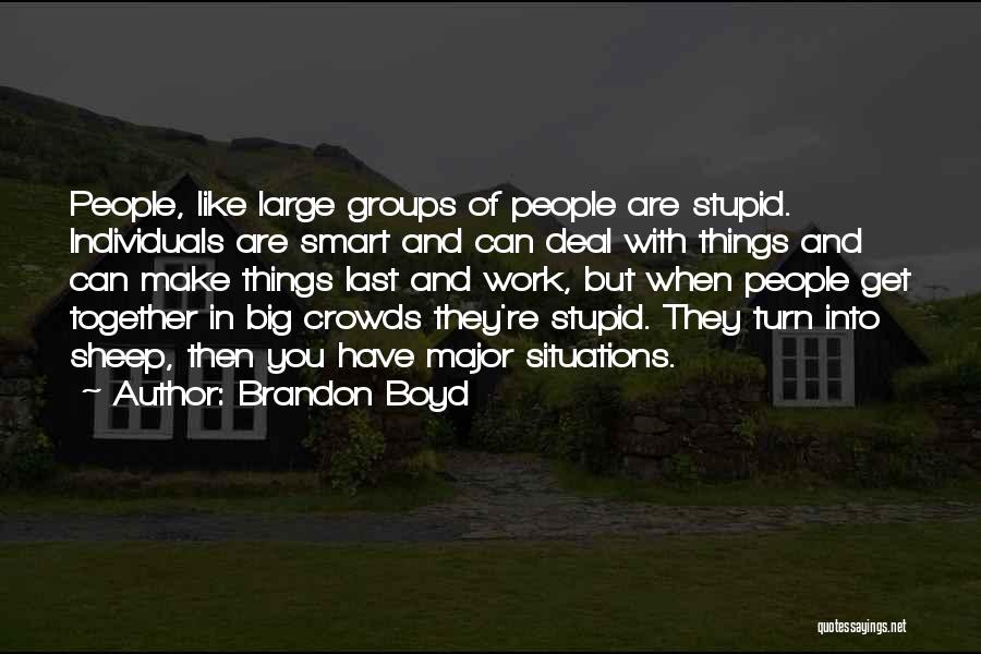 Brandon Boyd Quotes: People, Like Large Groups Of People Are Stupid. Individuals Are Smart And Can Deal With Things And Can Make Things