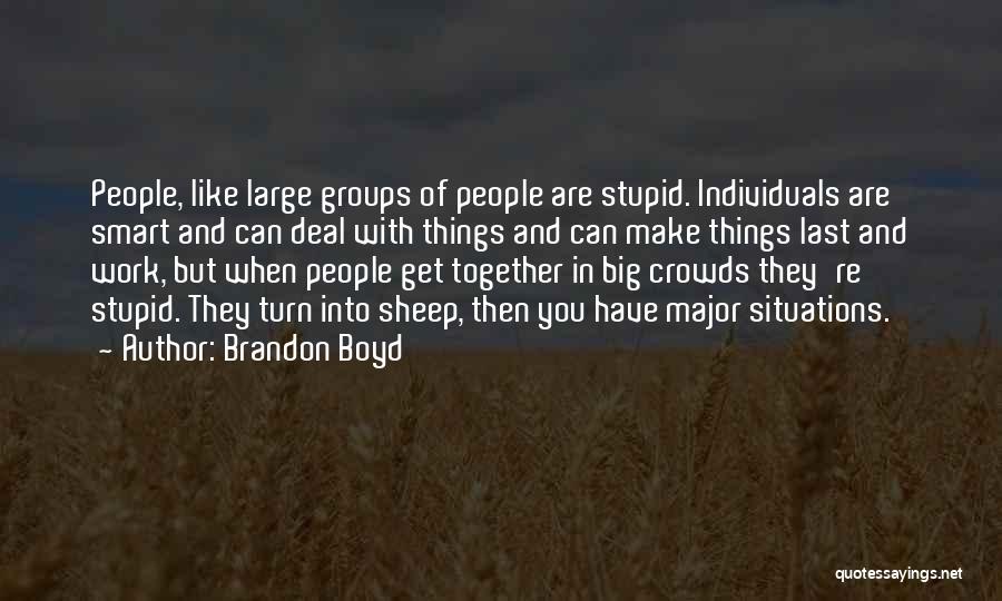 Brandon Boyd Quotes: People, Like Large Groups Of People Are Stupid. Individuals Are Smart And Can Deal With Things And Can Make Things