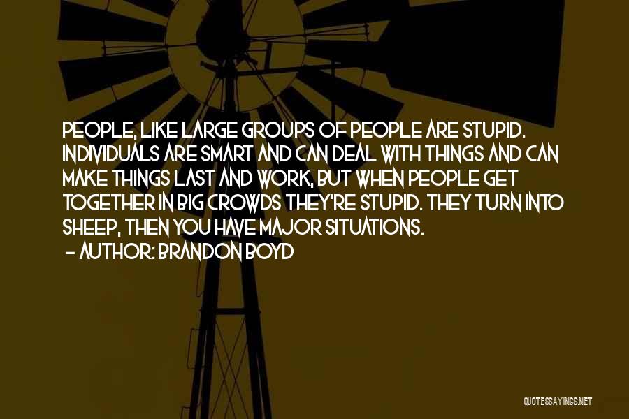 Brandon Boyd Quotes: People, Like Large Groups Of People Are Stupid. Individuals Are Smart And Can Deal With Things And Can Make Things