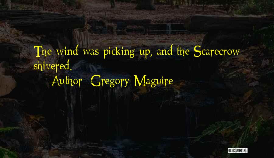 Gregory Maguire Quotes: The Wind Was Picking Up, And The Scarecrow Shivered.