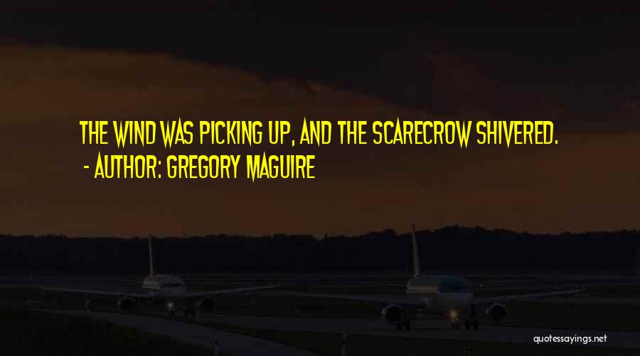 Gregory Maguire Quotes: The Wind Was Picking Up, And The Scarecrow Shivered.