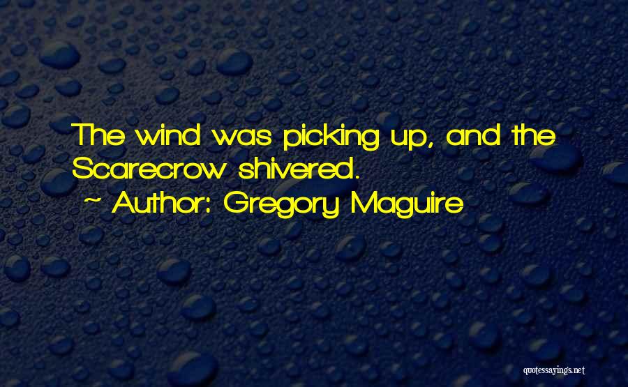 Gregory Maguire Quotes: The Wind Was Picking Up, And The Scarecrow Shivered.