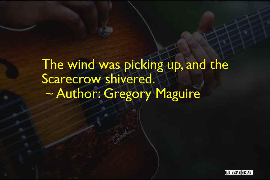 Gregory Maguire Quotes: The Wind Was Picking Up, And The Scarecrow Shivered.