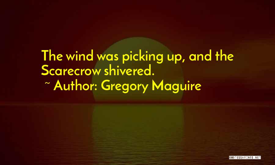 Gregory Maguire Quotes: The Wind Was Picking Up, And The Scarecrow Shivered.