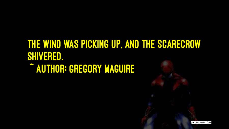 Gregory Maguire Quotes: The Wind Was Picking Up, And The Scarecrow Shivered.