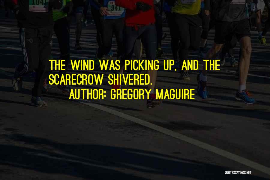 Gregory Maguire Quotes: The Wind Was Picking Up, And The Scarecrow Shivered.